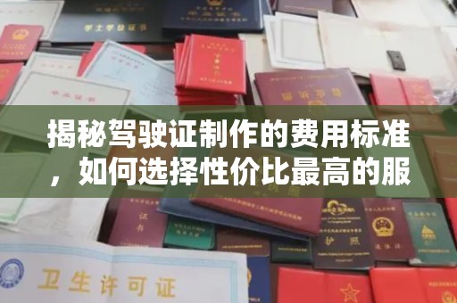 万里揭秘驾驶证制作的费用标准，如何选择性价比最高的服务？