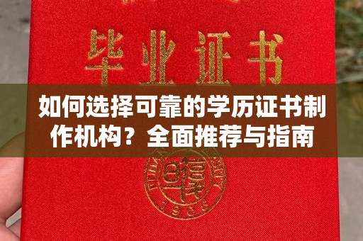 奉节如何选择可靠的学历证书制作机构？全面推荐与指南