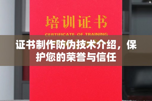 拜城证书制作防伪技术介绍，保护您的荣誉与信任